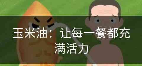 玉米油：让每一餐都充满活力